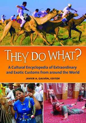 They Do What?: A Cultural Encyclopedia of Extraordinary and Exotic Customs from around the World de Javier A. Galván