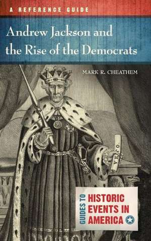 Andrew Jackson and the Rise of the Democrats: A Reference Guide de Mark R. Cheathem