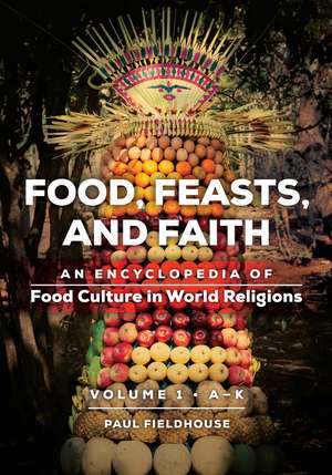 Food, Feasts, and Faith: An Encyclopedia of Food Culture in World Religions [2 volumes] de Paul Fieldhouse