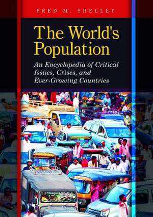 The World's Population: An Encyclopedia of Critical Issues, Crises, and Ever-Growing Countries de Fred M. Shelley