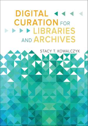 Digital Curation for Libraries and Archives de Stacy T. Kowalczyk