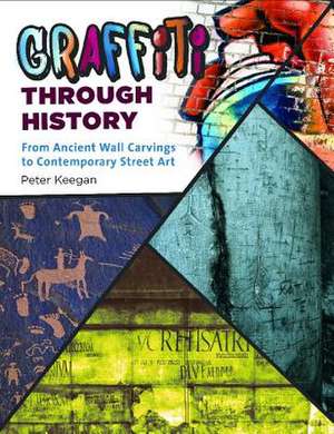 Graffiti Through History: From Ancient Wall Carvings to Contemporary Street Art de Peter Keegan