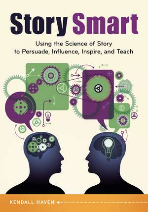 Story Smart: Using the Science of Story to Persuade, Influence, Inspire, and Teach de Kendall Haven