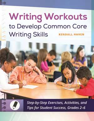 Writing Workouts to Develop Common Core Writing Skills: Step-by-Step Exercises, Activities, and Tips for Student Success, Grades 2–6 de Kendall Haven