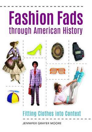 Fashion Fads through American History: Fitting Clothes into Context de Dr Jennifer Grayer Moore