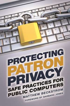 Protecting Patron Privacy: Safe Practices for Public Computers de Matthew A. Beckstrom