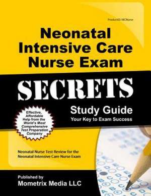 Neonatal Intensive Care Nurse Exam Secrets: Neonatal Nurse Test Review for the Neonatal Intensive Care Nurse Exam de Neonatal Nurse Exam Secrets Test Prep Te