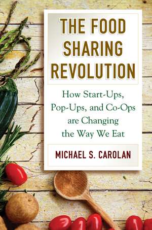 The Food Sharing Revolution: How Start-Ups, Pop-Ups, and Co-Ops are Changing the Way We Eat de Michael S. Carolan