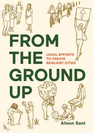 From the Ground Up: Local Efforts to Create Resilient Cities de Alison Sant