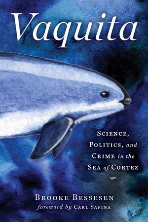 Vaquita: Science, Politics, and Crime in the Sea of Cortez de Brooke Bessesen