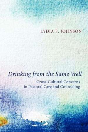 Drinking from the Same Well: Cross-Cultural Concerns in Pastoral Care and Counseling de Lydia F. Johnson