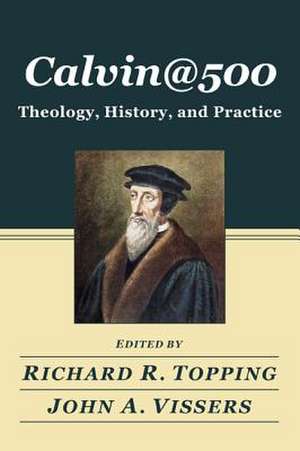 Calvin@500: Theology, History, and Practice de Richard R. Professor Topping