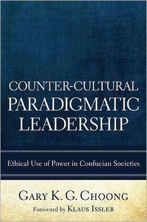 Counter-Cultural Paradigmatic Leadership: Ethical Use of Power in Confucian Societies de Gary K. G. Choong