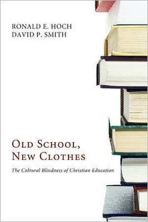 Old School, New Clothes: The Cultural Blindness of Christian Education de Ronald E. Hoch