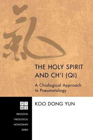 The Holy Spirit and Ch'i (Qi): A Chiological Approach to Pneumatology de Koo Dong Yun