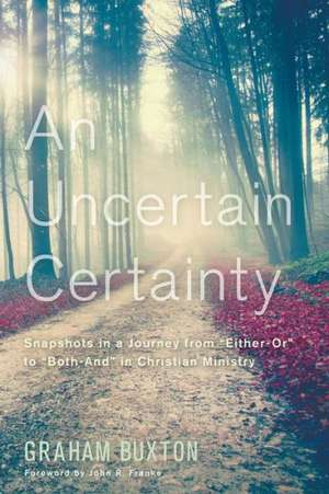 An Uncertain Certainty: Snapshots in a Journey from Either-Or to Both-And in Christian Ministry de Graham Buxton