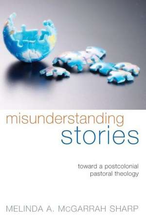 Misunderstanding Stories: Toward a Postcolonial Pastoral Theology de Melinda A. McGarrah Sharp