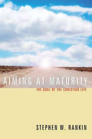 Aiming at Maturity: The Goal of the Christian Life de Stephen W. Rankin