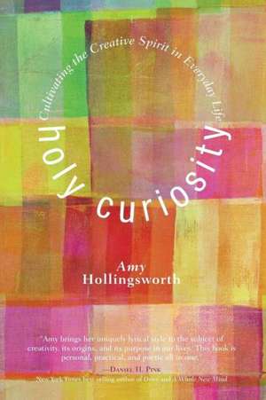 Holy Curiosity: Cultivating the Creative Spirit in Everyday Life de Amy Hollingsworth