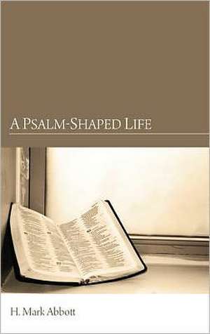 A Psalm-Shaped Life de H. Mark Abbott