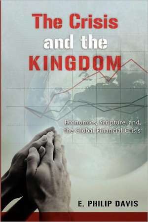 The Crisis and the Kingdom: Economics, Scripture, and the Global Financial Crisis de E. Philip Davis