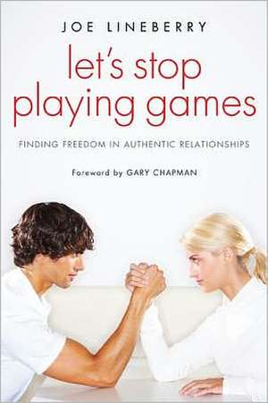 Let's Stop Playing Games: Finding Freedom in Authentic Relationships de Joe Lineberry