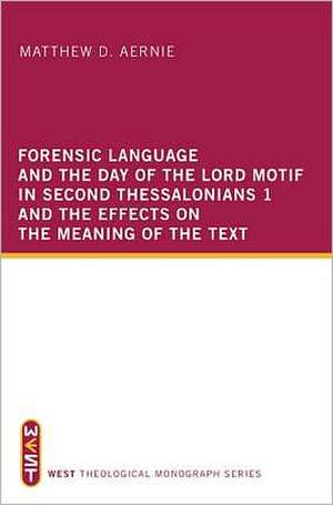 Forensic Language and the Day of the Lord Motif in Second Thessalonians 1 and the Effects on the Meaning of the Text de Matthew D. Aernie