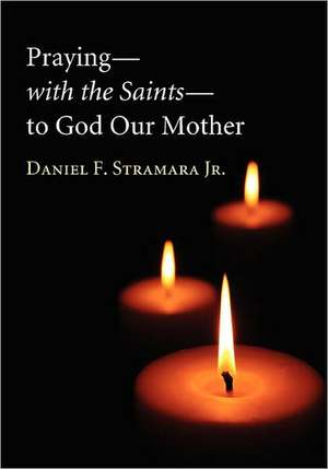 Praying with the Saints to God Our Mother de Jr. Stramara, Daniel F.