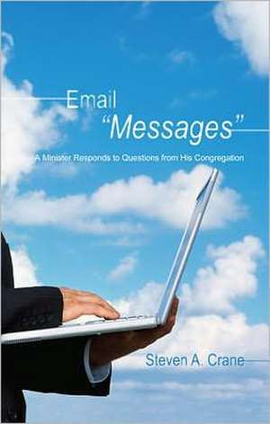 Email "Messages": A Minister Responds to Questions from His Congregation de Steven A. Crane