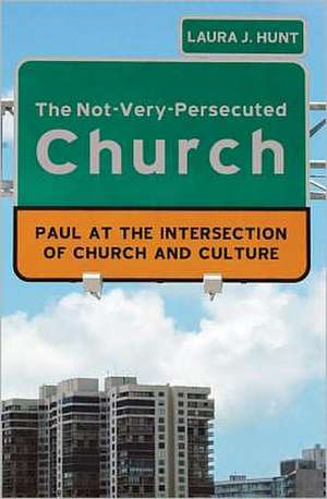 The Not-Very-Persecuted Church: Paul at the Intersection of Church and Culture de Laura Hunt