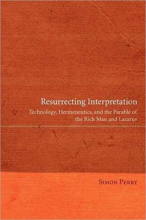 Resurrecting Interpretation: Technology, Hermeneutics, and the Parable of the Rich Man and Lazarus de Simon Perry