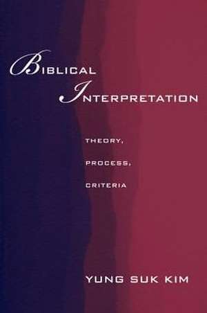 Biblical Interpretation: Theory, Process, and Criteria de Yung Suk Kim