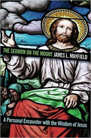 The Sermon on the Mount: A Personal Encounter with the Wisdom of Jesus de James L. Mayfield