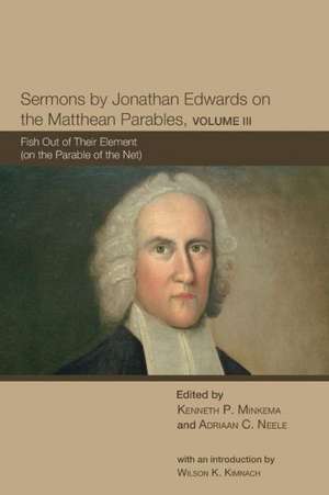 Sermons by Jonathan Edwards on the Matthean Parables, Volume 3: Fish Out of Their Element (on the Parable of the Net) de Wilson H. Kimnach