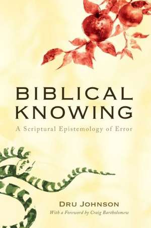 Biblical Knowing: A Scriptural Epistemology of Error de Dru Johnson