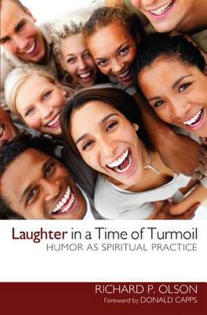 Laughter in a Time of Turmoil: Humor as a Spiritual Practice de Richard P. Olson