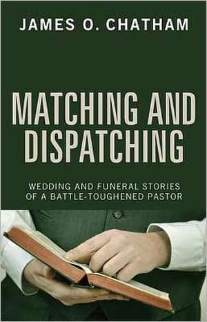 Matching and Dispatching: Wedding and Funeral Stories of a Battle-Toughened Pastor de James O. Chatham