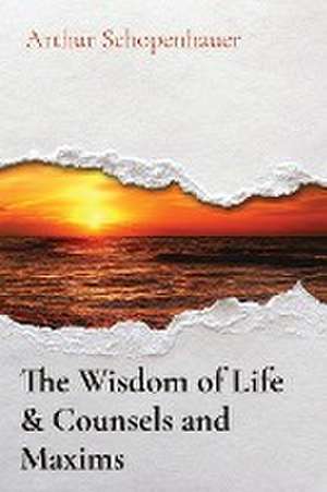 The Wisdom of Life & Counsels and Maxims de Arthur Schopenhauer