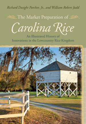 The Market Preparation of Carolina Rice: An Illustrated History of Innovations in the Lowcountry Rice Kingdom de Richard Dwight Jr. Porcher