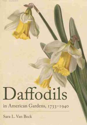 Daffodils in American Gardens, 1733 1940 de Sara L. Van Beck