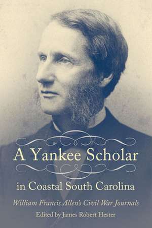 A Yankee Scholar in Coastal South Carolina: William Francis Allen S Civil War Journals de William Francis Allen