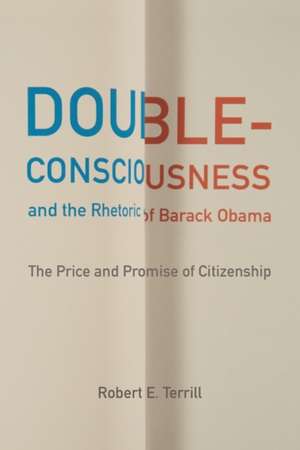 Double-Consciousness and the Rhetoric of Barack Obama: The Price and Promise of Citizenship de Robert E. Terrill