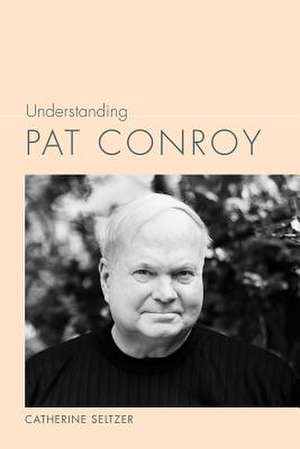 Understanding Pat Conroy de Catherine Seltzer