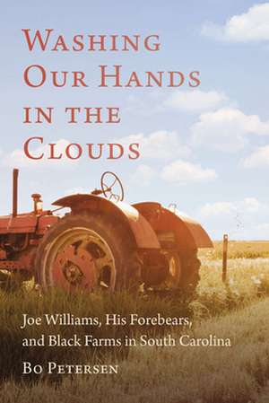 Washing Our Hands in the Clouds: Joe Williams, His Forebears, and Black Farms in South Carolina de Bo Petersen