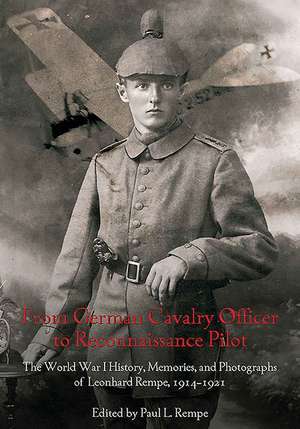 From German Cavalry Officer to Reconnaissance Pilot: The World War I History, Memories, and Photographs of Leonhard Rempe, 1914-1921 de Leonhard Rempe