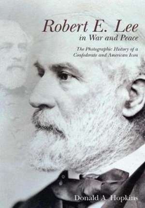 Robert E. Lee in War and Peace: The Photographic History of a Confederate and American Icon de Donald A. Hopkins