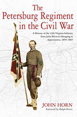 The Petersburg Regiment in the Civil War: A History of the 12th Virginia Infantry from John Brown's Hanging to Appomattox, 1859-1865 de John Horn