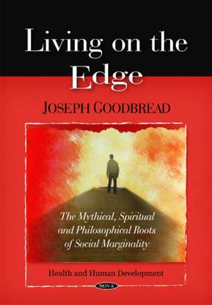 Living on the Edge: The Mythical, Spiritual & Philosophical Roots of Social Marginality de Joseph Goodbread