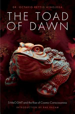 The Toad of Dawn: 5-Meo-Dmt and the Rising of Cosmic Consciousness de Octavio Rettig Hinojosa