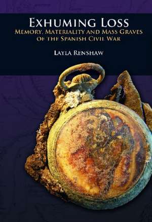 Exhuming Loss: Memory, Materiality and Mass Graves of the Spanish Civil War de Layla Renshaw